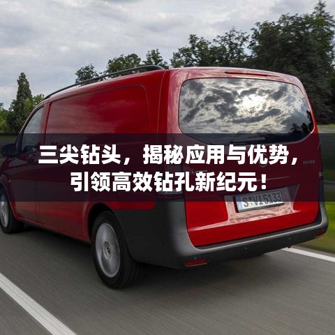 三尖钻头，揭秘应用与优势，引领高效钻孔新纪元！