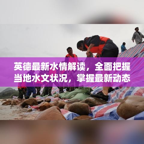 英德最新水情解读，全面把握当地水文状况，掌握最新动态消息！