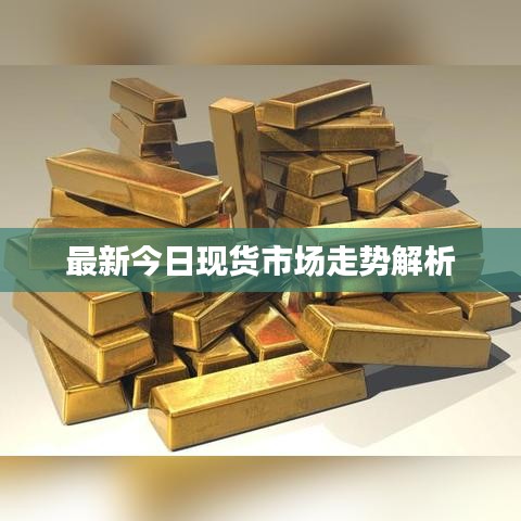 最新今日现货市场走势解析