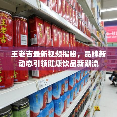 王老吉最新视频揭秘，品牌新动态引领健康饮品新潮流
