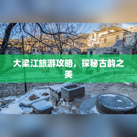 大梁江旅游攻略，探秘古韵之美
