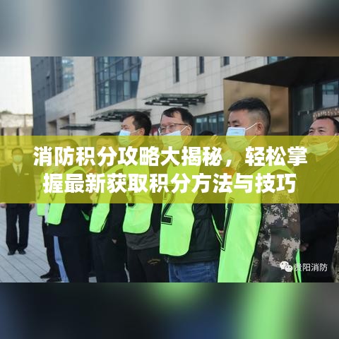 消防积分攻略大揭秘，轻松掌握最新获取积分方法与技巧