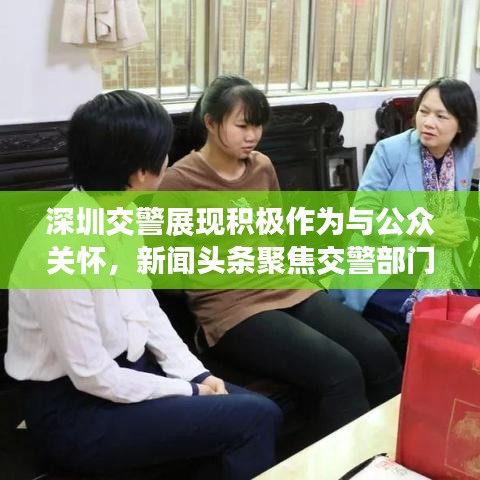 深圳交警展现积极作为与公众关怀，新闻头条聚焦交警部门行动