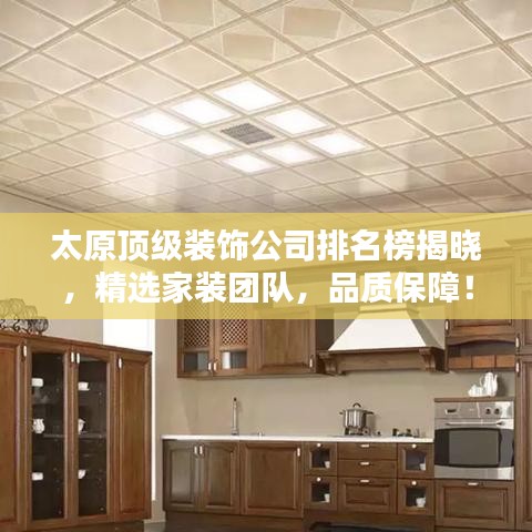 太原顶级装饰公司排名榜揭晓，精选家装团队，品质保障！