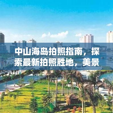 中山海岛拍照指南，探索最新拍照胜地，美景大片随手拍！