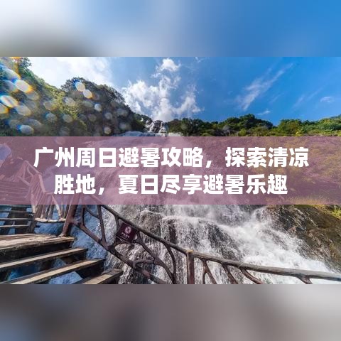 广州周日避暑攻略，探索清凉胜地，夏日尽享避暑乐趣