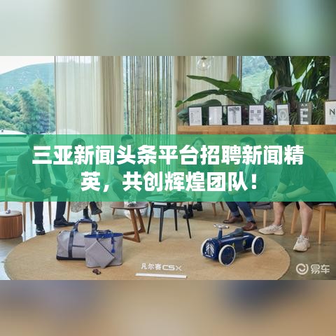 三亚新闻头条平台招聘新闻精英，共创辉煌团队！