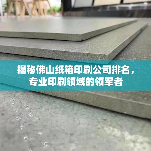 揭秘佛山纸箱印刷公司排名，专业印刷领域的领军者