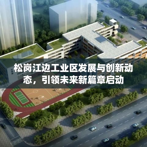 松岗江边工业区发展与创新动态，引领未来新篇章启动