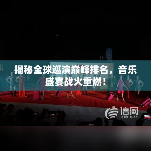 揭秘全球巡演巅峰排名，音乐盛宴战火重燃！