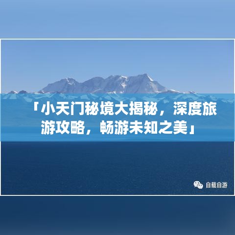 「小天门秘境大揭秘，深度旅游攻略，畅游未知之美」