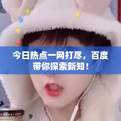 今日热点一网打尽，百度带你探索新知！