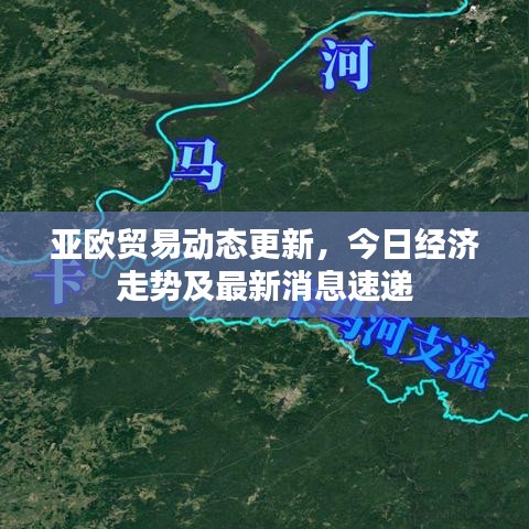 亚欧贸易动态更新，今日经济走势及最新消息速递