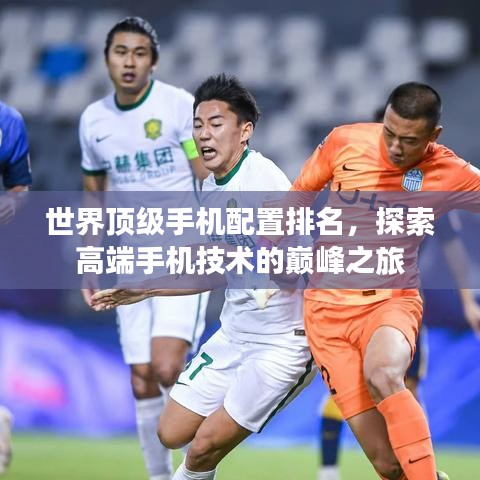 世界顶级手机配置排名，探索高端手机技术的巅峰之旅
