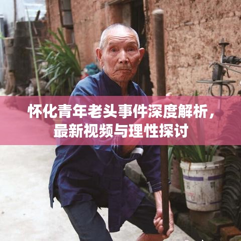 怀化青年老头事件深度解析，最新视频与理性探讨