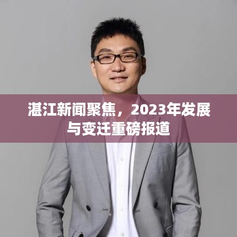 湛江新闻聚焦，2023年发展与变迁重磅报道