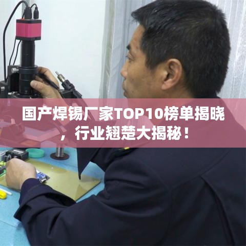 国产焊锡厂家TOP10榜单揭晓，行业翘楚大揭秘！
