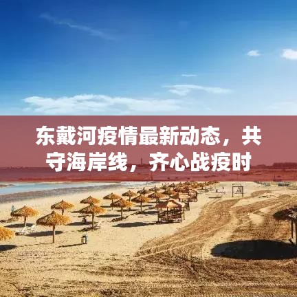 东戴河疫情最新动态，共守海岸线，齐心战疫时