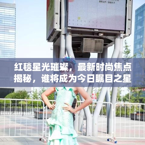 红毯星光璀璨，最新时尚焦点揭秘，谁将成为今日瞩目之星？