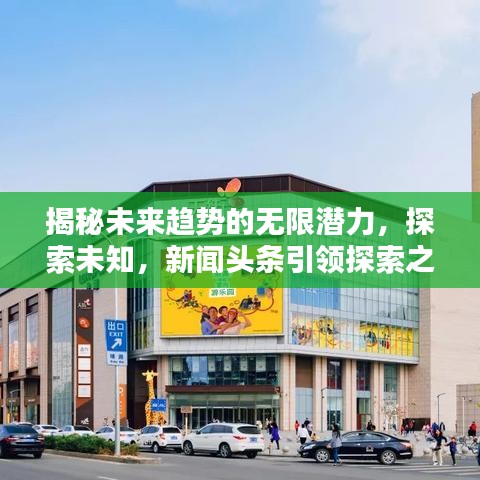 揭秘未来趋势的无限潜力，探索未知，新闻头条引领探索之路