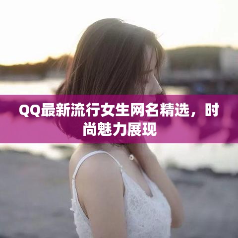 QQ最新流行女生网名精选，时尚魅力展现