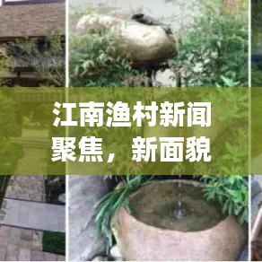 江南渔村新闻聚焦，新面貌与时代变迁揭秘