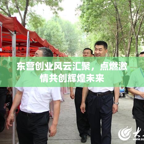 东营创业风云汇聚，点燃激情共创辉煌未来