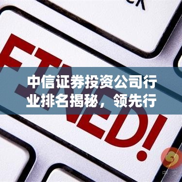 中信证券投资公司行业排名揭秘，领先行业的龙头地位展现