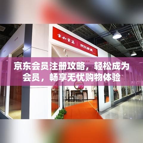 京东会员注册攻略，轻松成为会员，畅享无忧购物体验