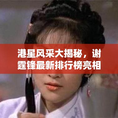 港星风采大揭秘，谢霆锋最新排行榜亮相