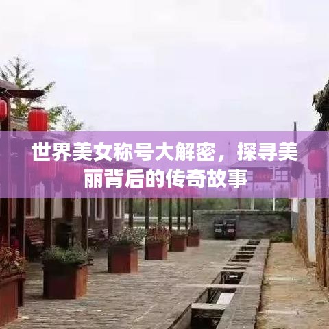 世界美女称号大解密，探寻美丽背后的传奇故事