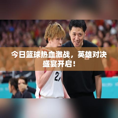 今日篮球热血激战，英雄对决盛宴开启！