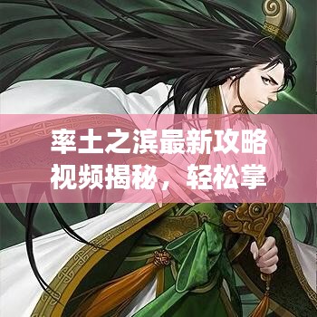 率土之滨最新攻略视频揭秘，轻松掌握游戏精髓，制霸战场秘籍！