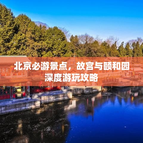 北京必游景点，故宫与颐和园深度游玩攻略
