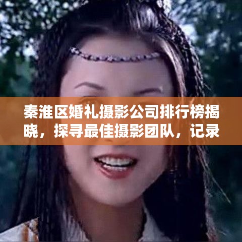 秦淮区婚礼摄影公司排行榜揭晓，探寻最佳摄影团队，记录浪漫瞬间