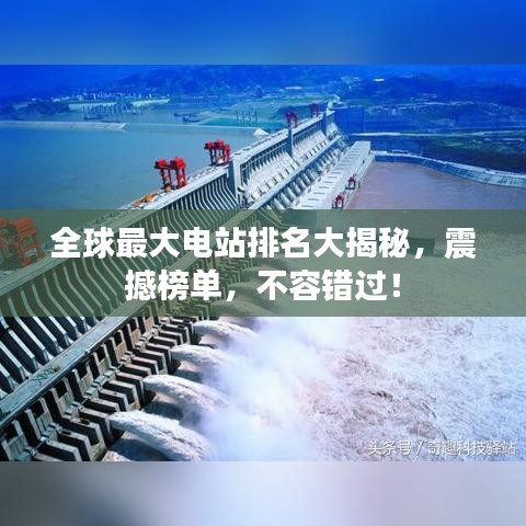 全球最大电站排名大揭秘，震撼榜单，不容错过！