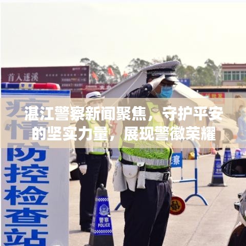 湛江警察新闻聚焦，守护平安的坚实力量，展现警徽荣耀