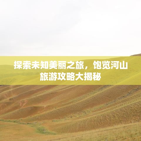 探索未知美丽之旅，饱览河山旅游攻略大揭秘
