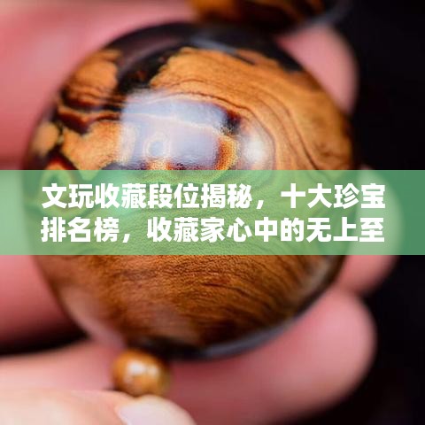 文玩收藏段位揭秘，十大珍宝排名榜，收藏家心中的无上至宝