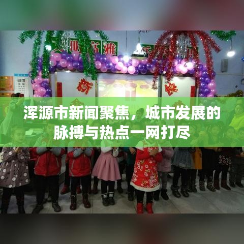 浑源市新闻聚焦，城市发展的脉搏与热点一网打尽