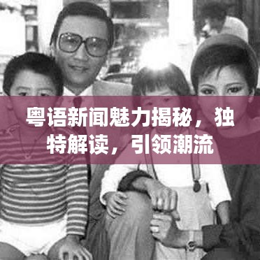 粤语新闻魅力揭秘，独特解读，引领潮流