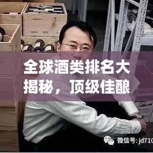 全球酒类排名大揭秘，顶级佳酿奥秘探寻之旅