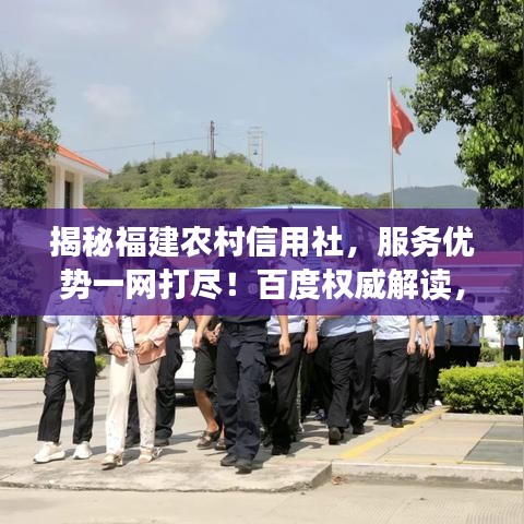 揭秘福建农村信用社，服务优势一网打尽！百度权威解读，不容错过！