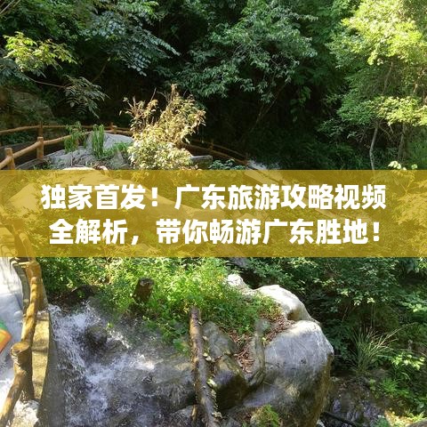 独家首发！广东旅游攻略视频全解析，带你畅游广东胜地！