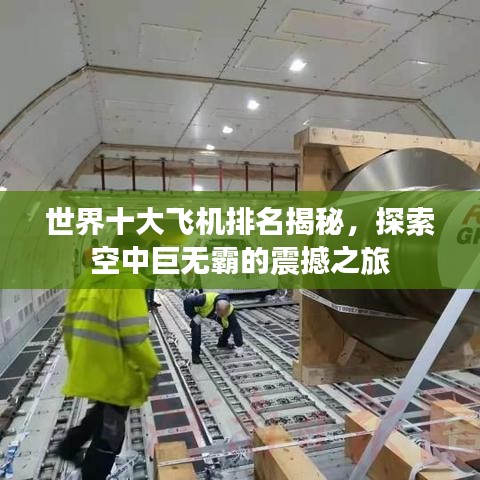 世界十大飞机排名揭秘，探索空中巨无霸的震撼之旅