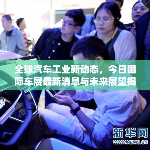 全球汽车工业新动态，今日国际车展最新消息与未来展望揭秘