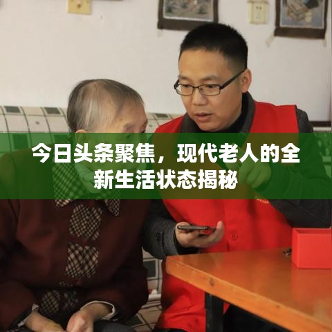 今日头条聚焦，现代老人的全新生活状态揭秘