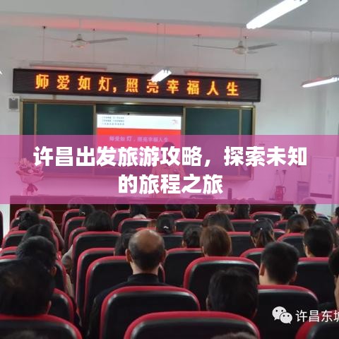 许昌出发旅游攻略，探索未知的旅程之旅