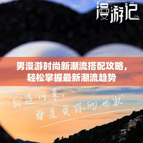 男漫游时尚新潮流搭配攻略，轻松掌握最新潮流趋势