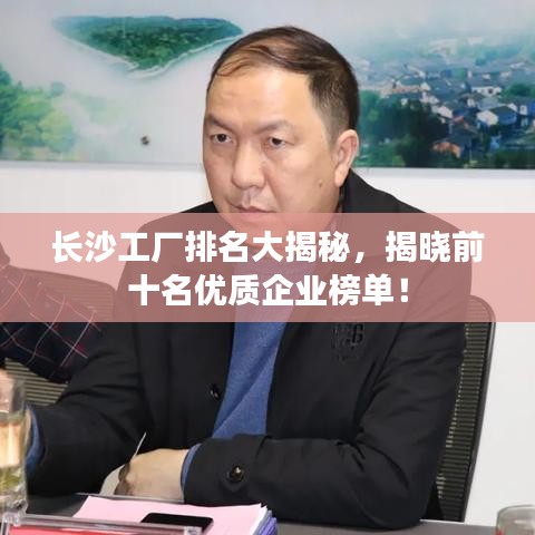长沙工厂排名大揭秘，揭晓前十名优质企业榜单！